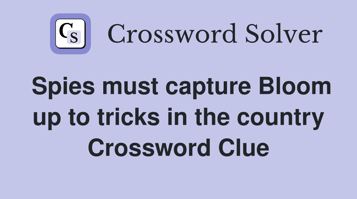 Spies must capture Bloom up to tricks in the country Crossword Clue