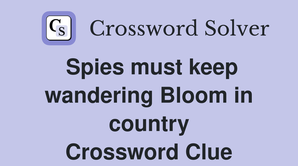 Spies must keep wandering Bloom in country Crossword Clue