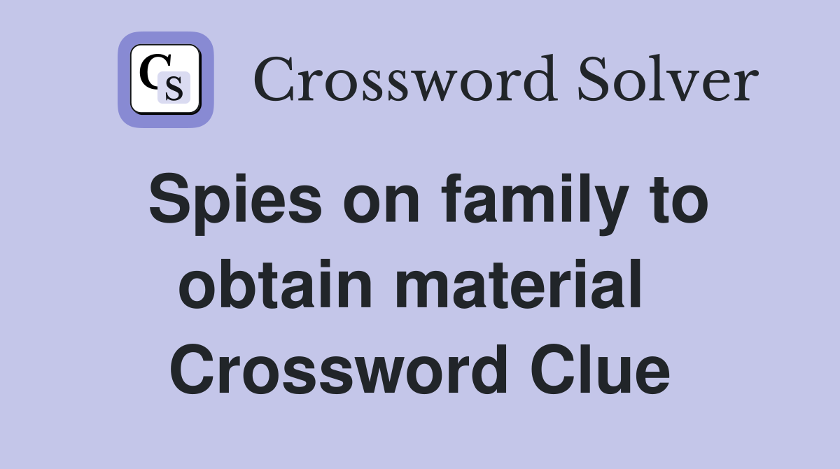 Spies on family to obtain material  Crossword Clue