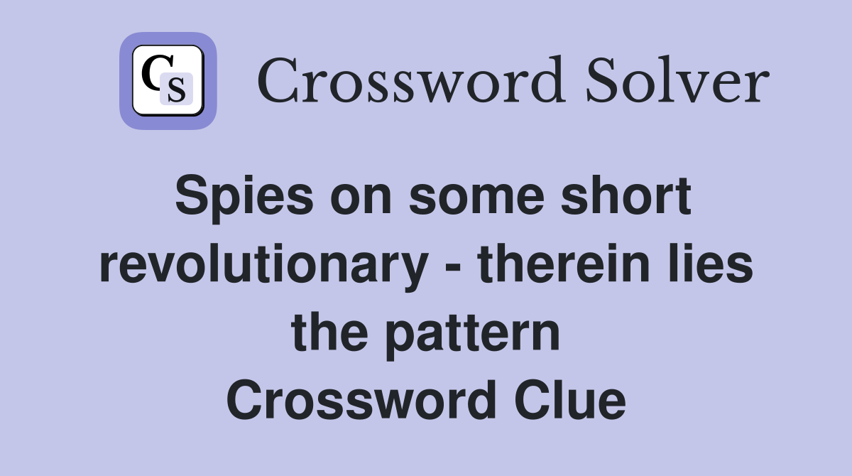 Spies on some short revolutionary - therein lies the pattern Crossword Clue