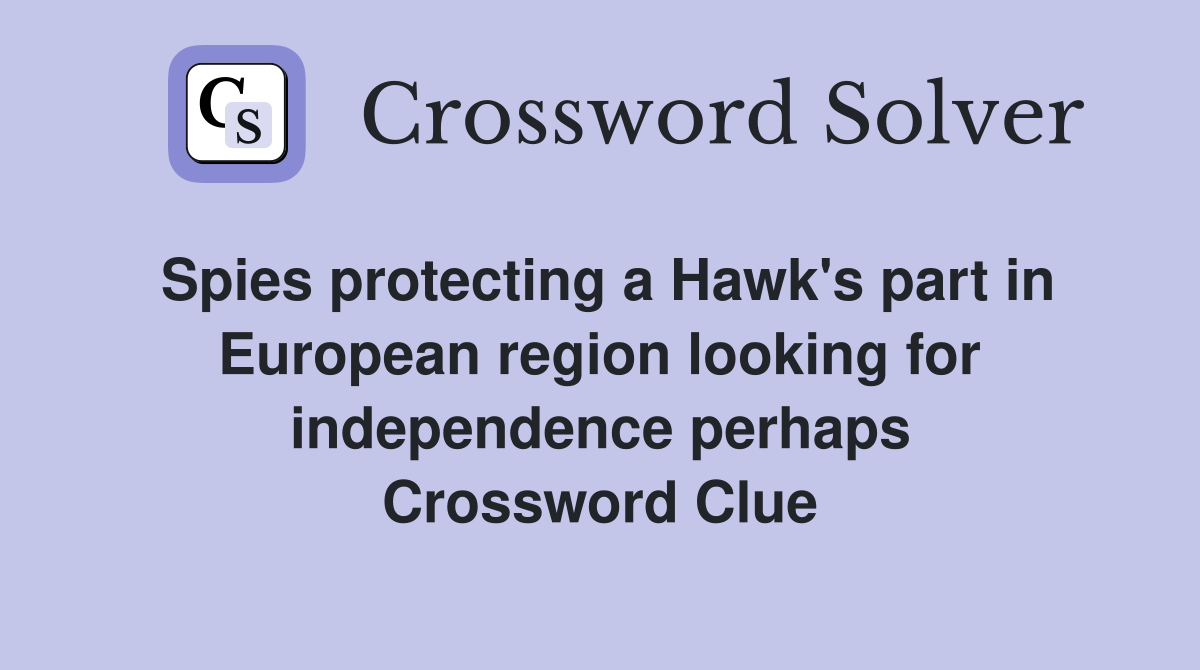Spies protecting a Hawk's part in European region looking for independence perhaps Crossword Clue