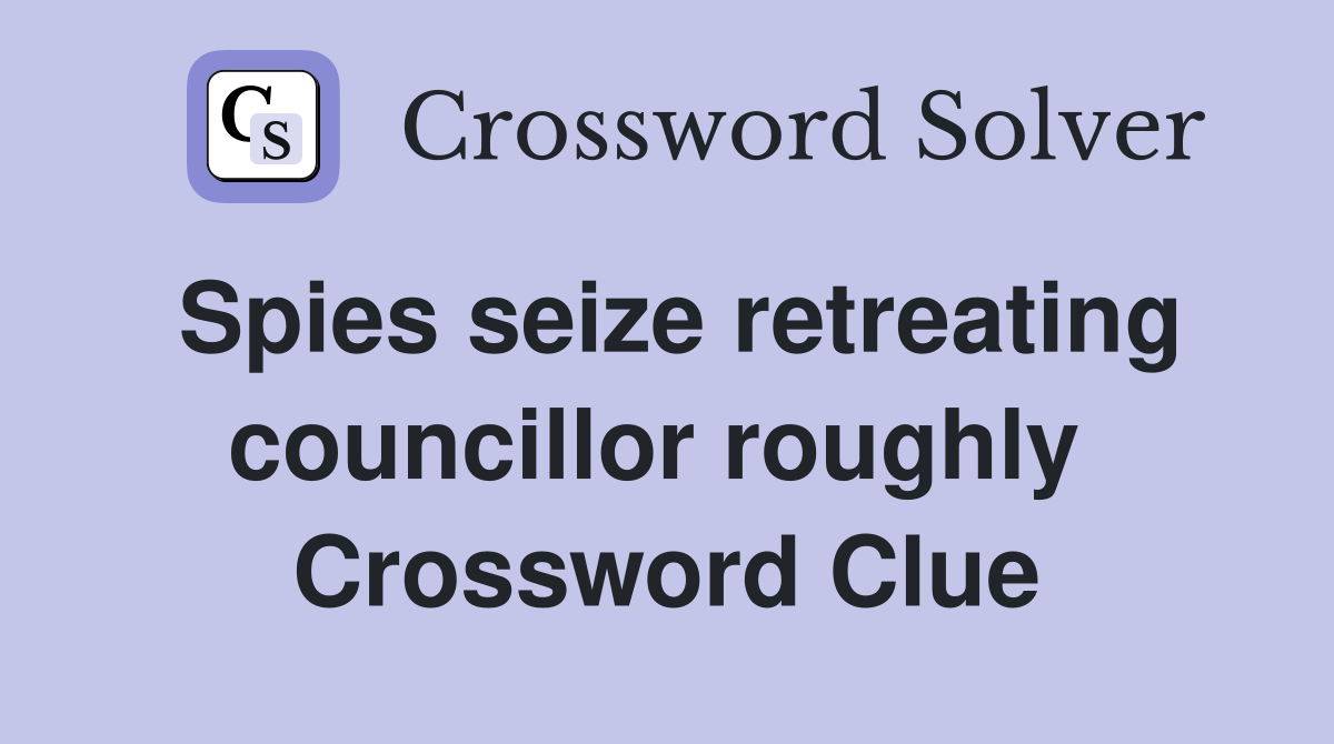 Spies seize retreating councillor roughly  Crossword Clue