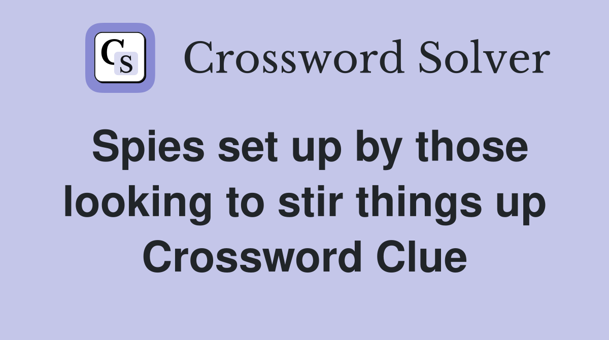 Spies set up by those looking to stir things up Crossword Clue
