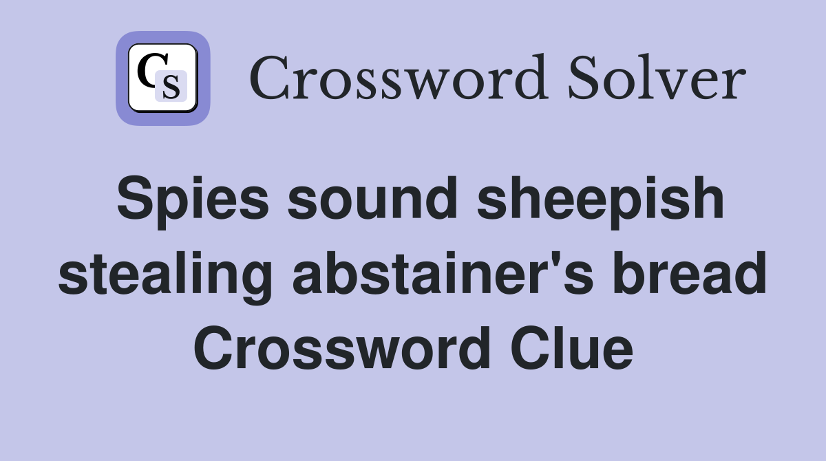 Spies sound sheepish stealing abstainer's bread Crossword Clue