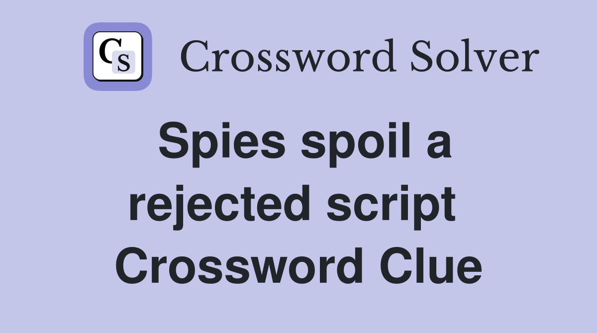 Spies spoil a rejected script  Crossword Clue