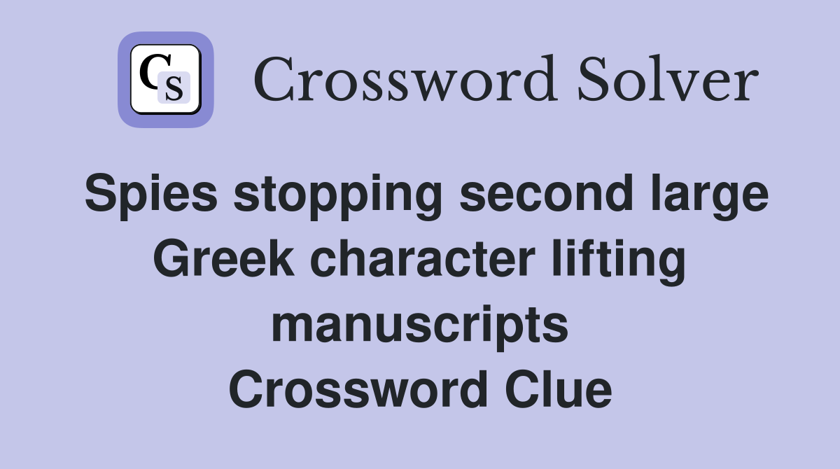 Spies stopping second large Greek character lifting manuscripts Crossword Clue