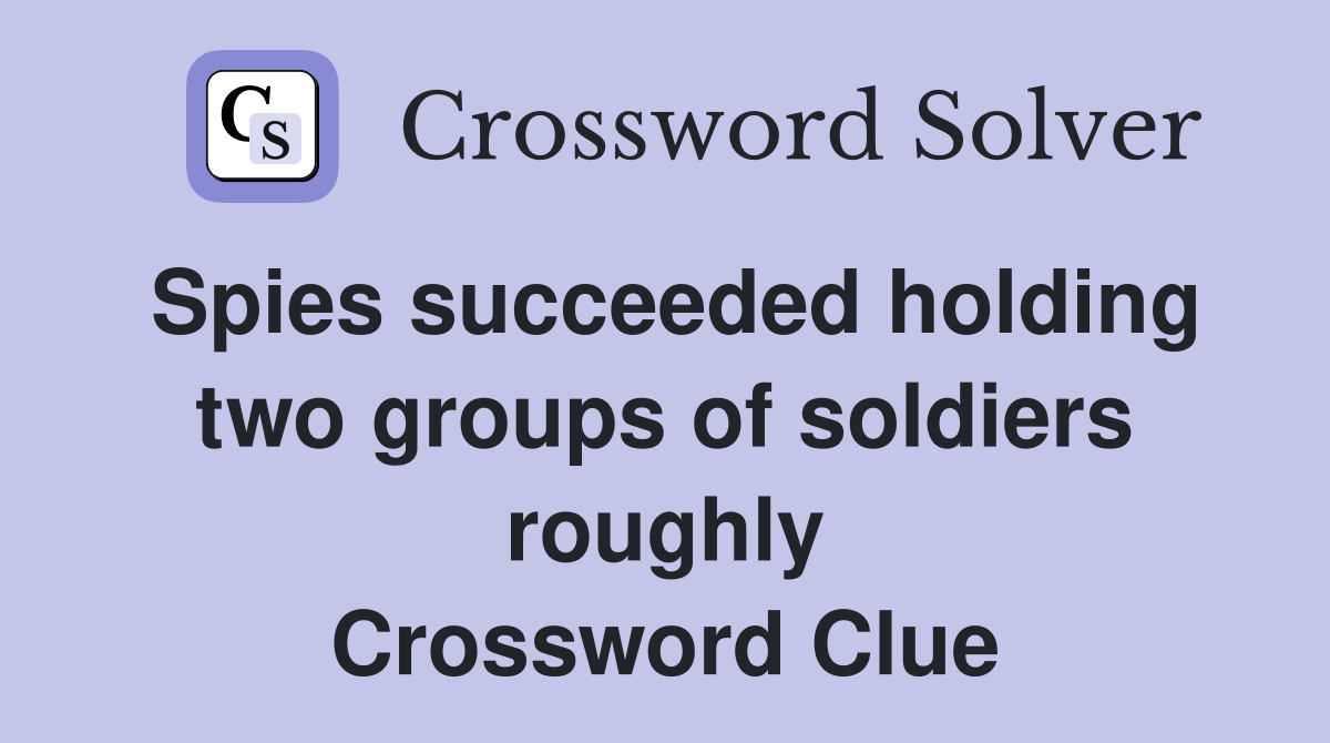 Spies succeeded holding two groups of soldiers roughly Crossword Clue
