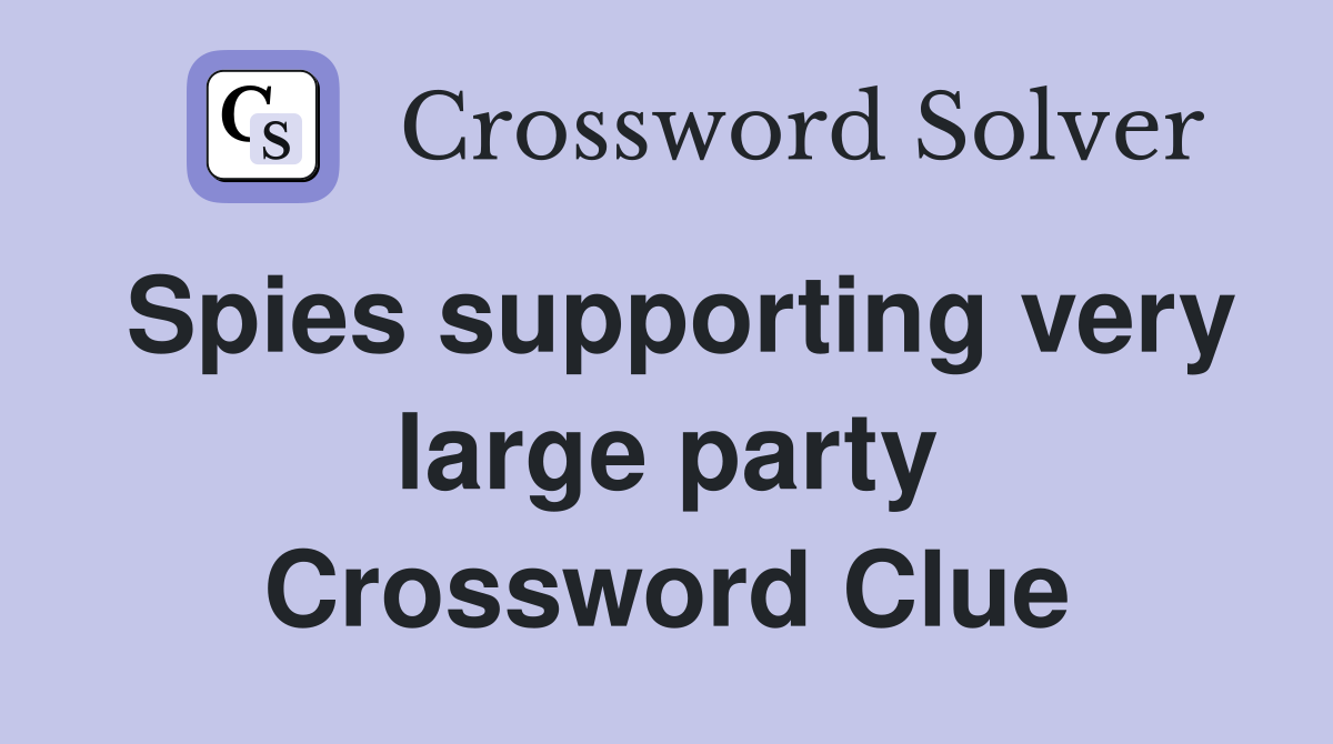 Spies supporting very large party Crossword Clue