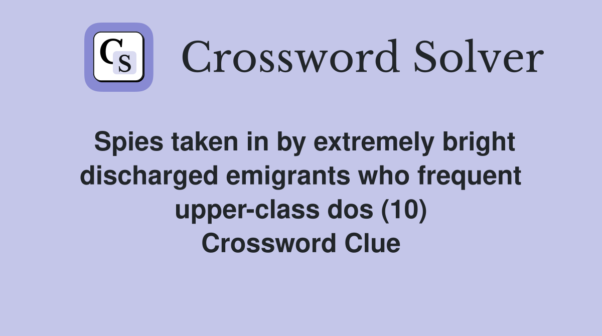 Spies taken in by extremely bright discharged emigrants who frequent upper-class dos (10) Crossword Clue