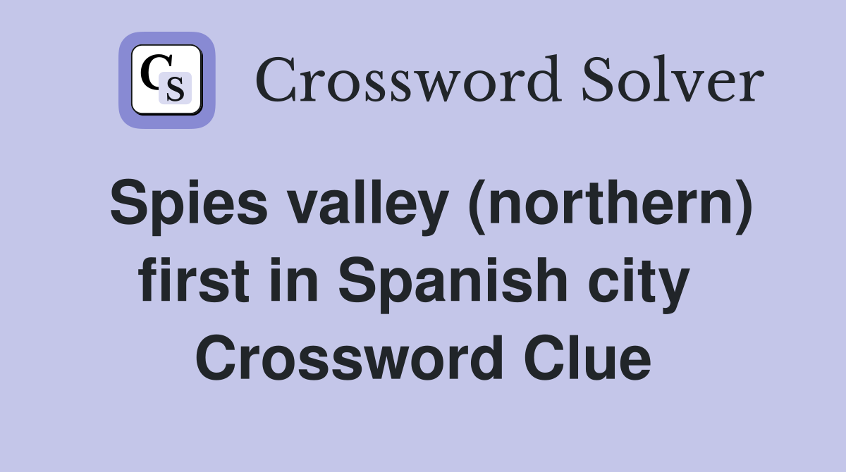 Spies valley (northern) first in Spanish city  Crossword Clue
