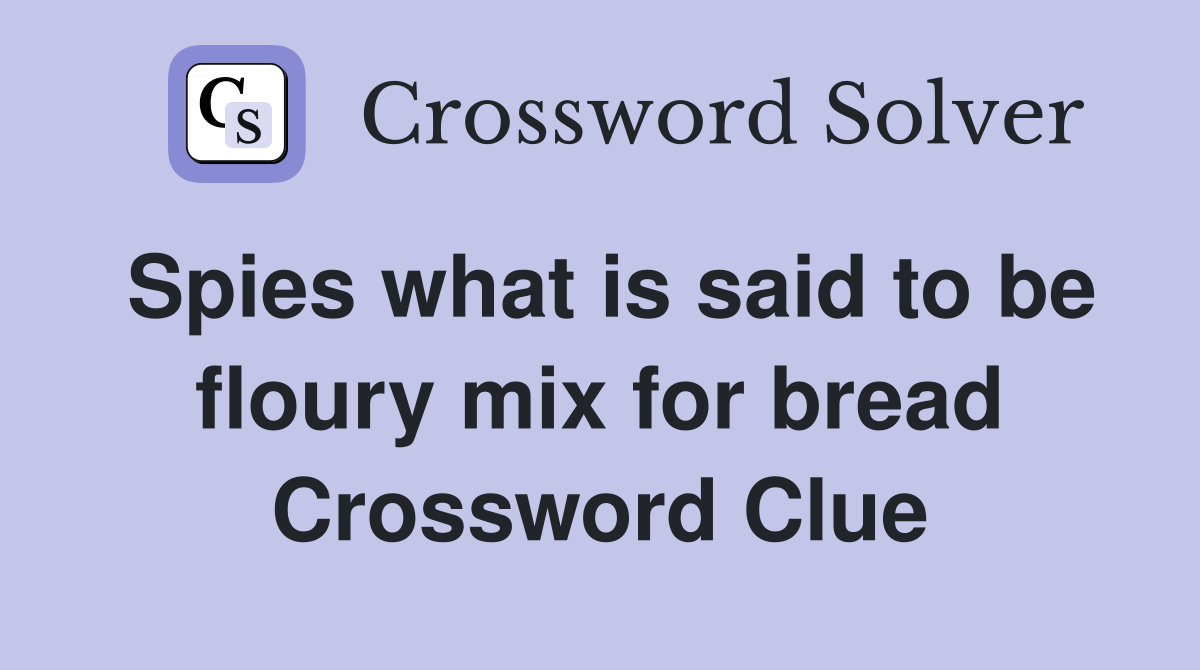 Spies what is said to be floury mix for bread Crossword Clue