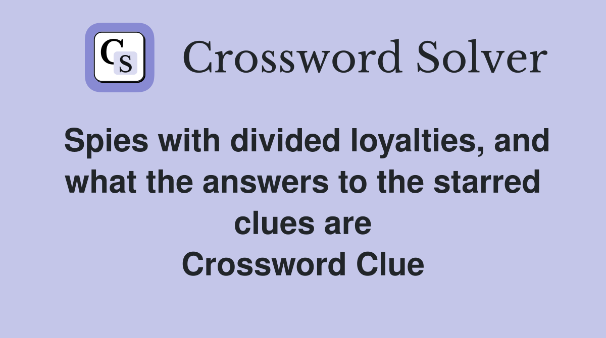 Spies with divided loyalties, and what the answers to the starred clues are Crossword Clue