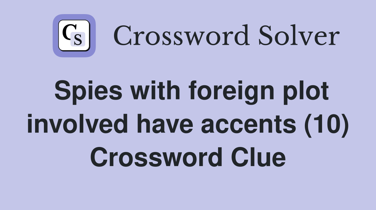 Spies with foreign plot involved have accents (10) Crossword Clue