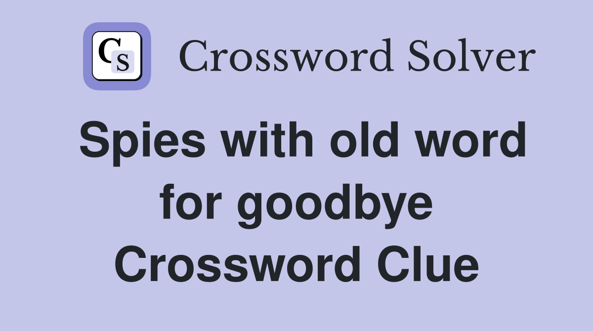 Spies with old word for goodbye Crossword Clue