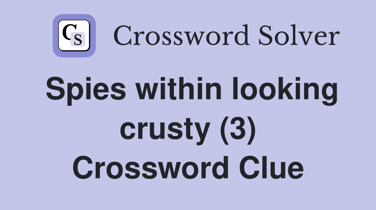 Spies within looking crusty (3) Crossword Clue
