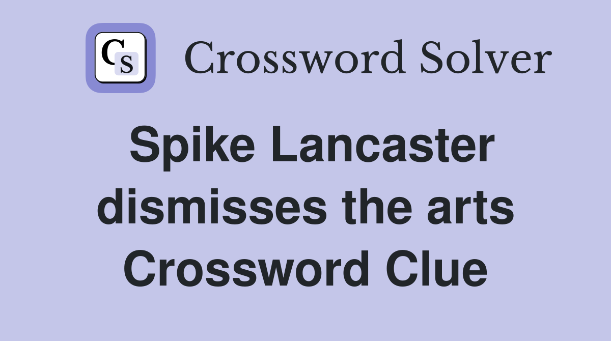 Spike Lancaster dismisses the arts Crossword Clue