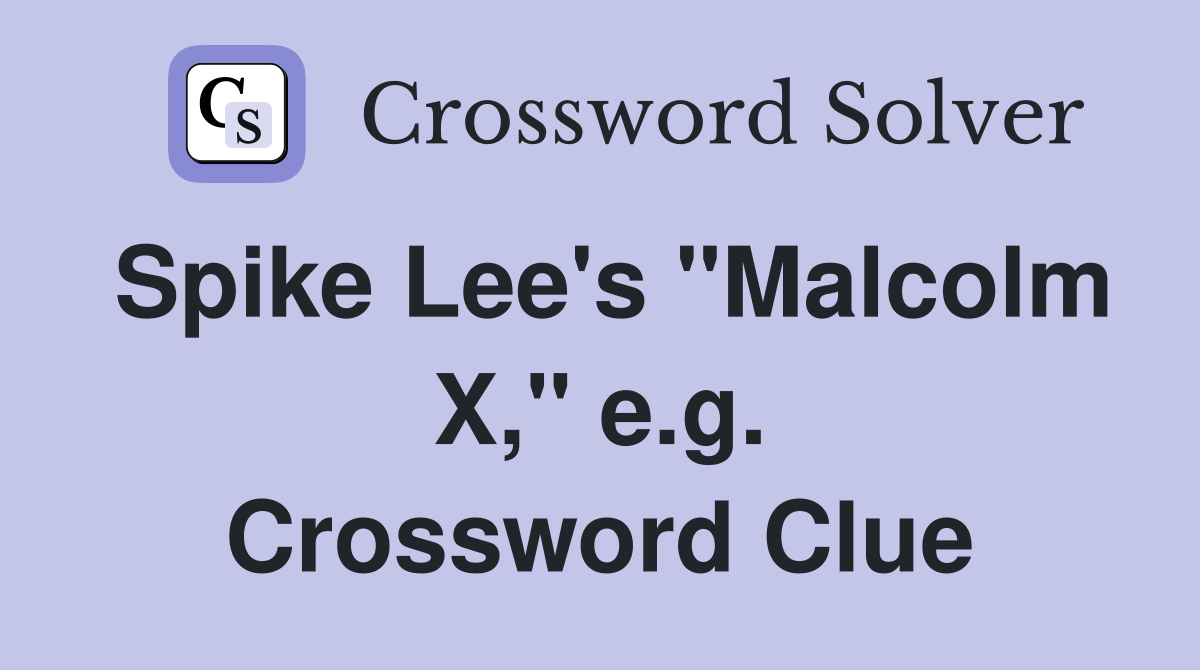 Spike Lee's "Malcolm X," e.g. Crossword Clue