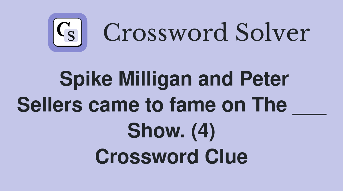 Spike Milligan and Peter Sellers came to fame on The ___ Show. (4) Crossword Clue