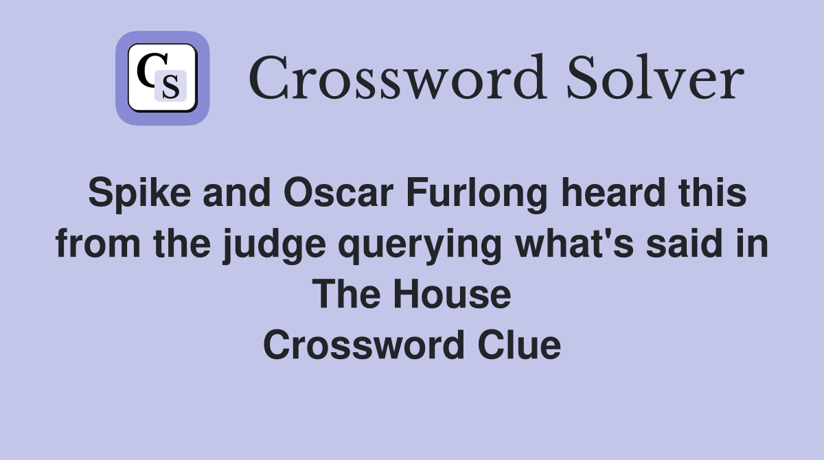 Spike and Oscar Furlong heard this from the judge querying what's said in The House Crossword Clue