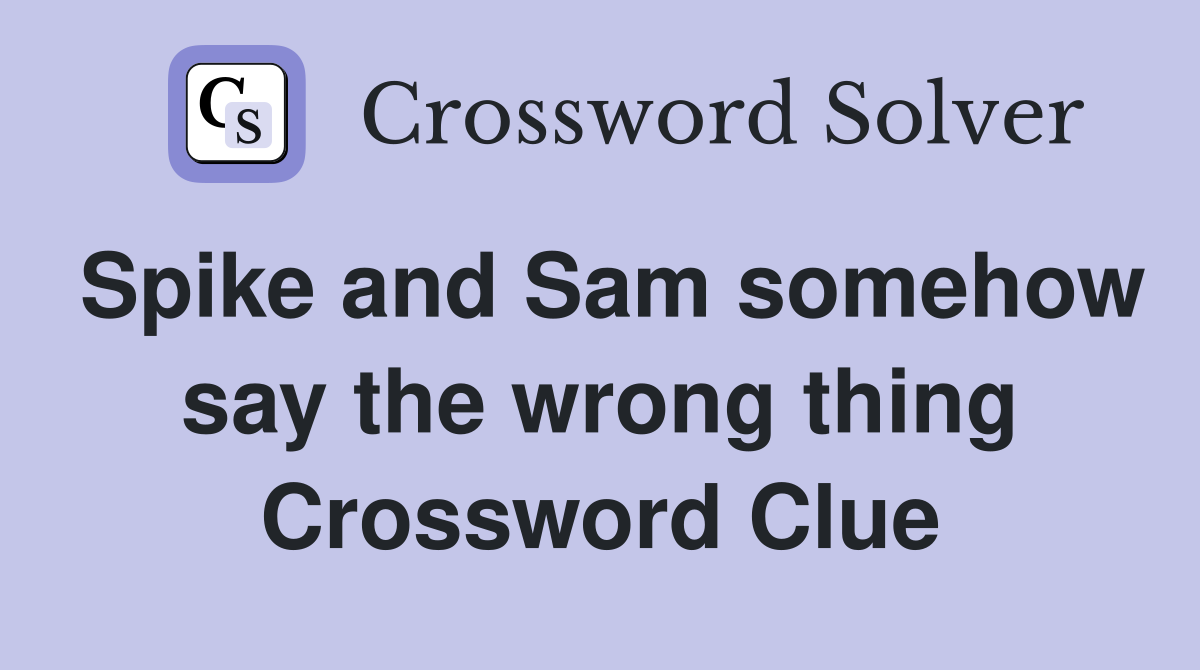 Spike and Sam somehow say the wrong thing Crossword Clue