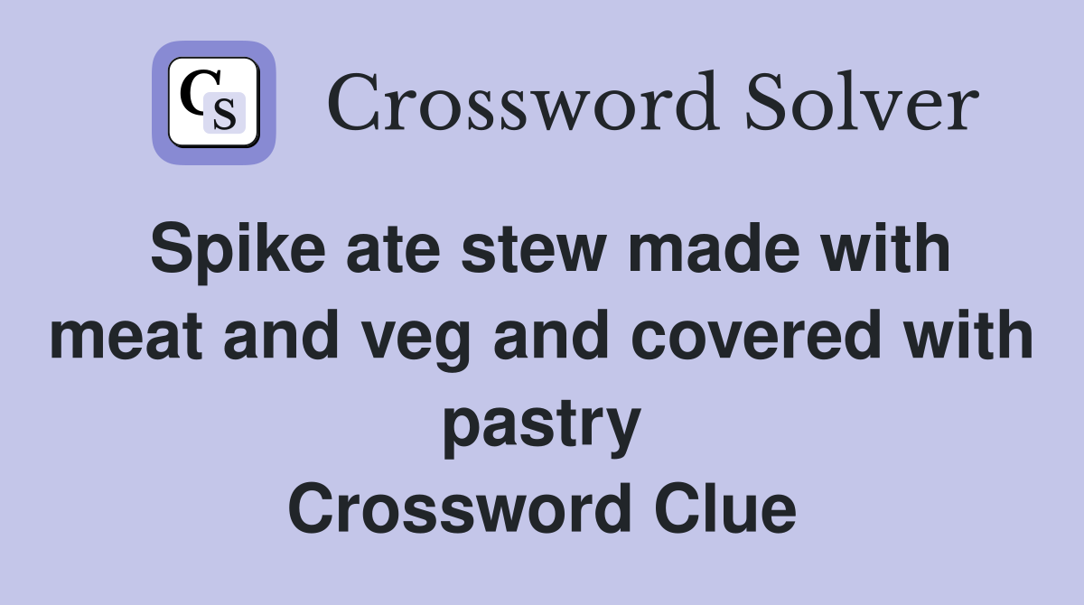 Spike ate stew made with meat and veg and covered with pastry Crossword Clue