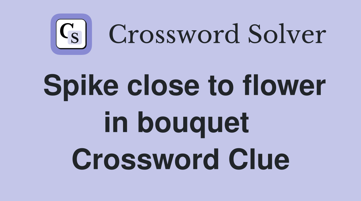 Spike close to flower in bouquet  Crossword Clue