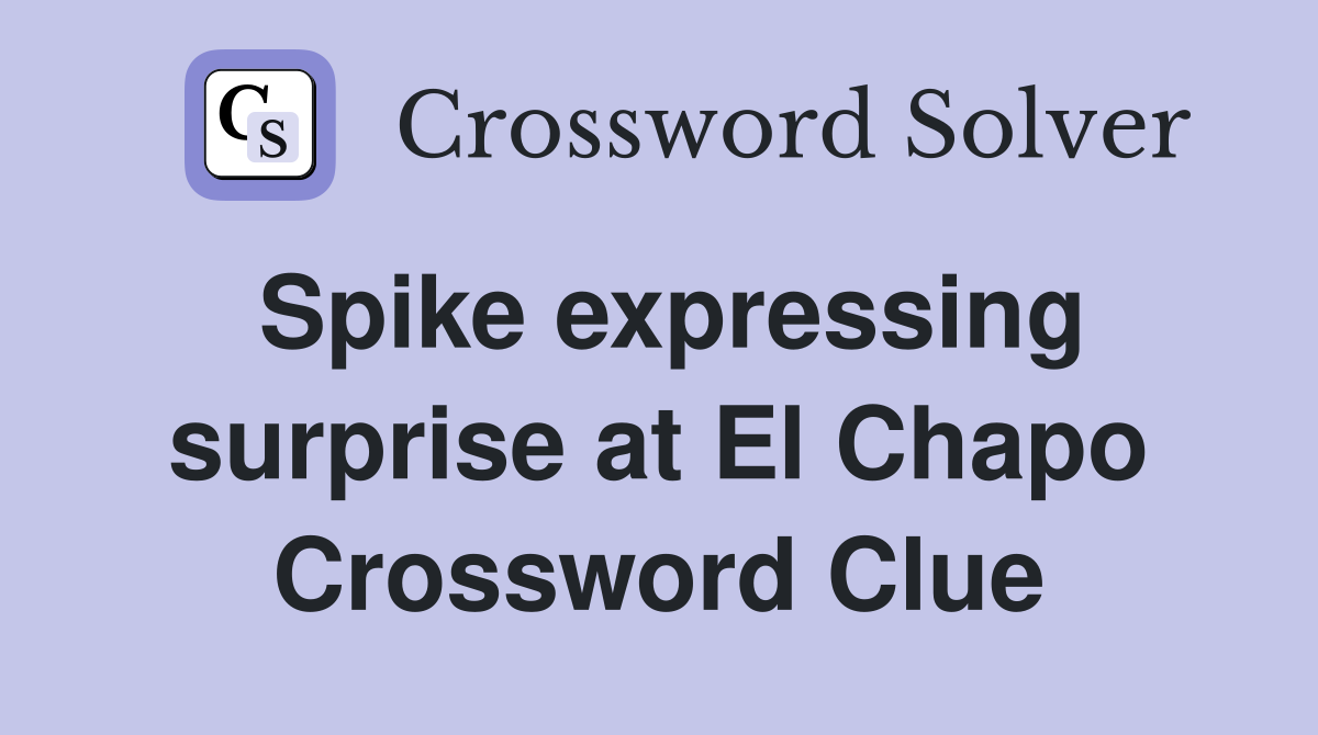 Spike expressing surprise at El Chapo Crossword Clue