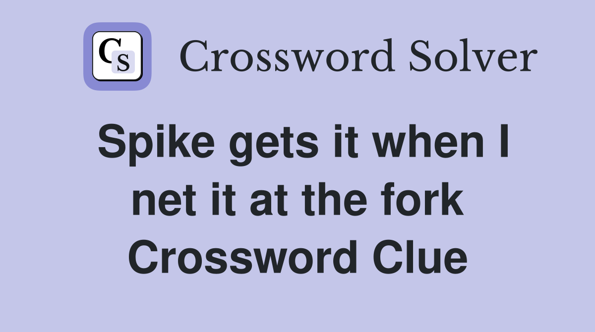 Spike gets it when I net it at the fork Crossword Clue
