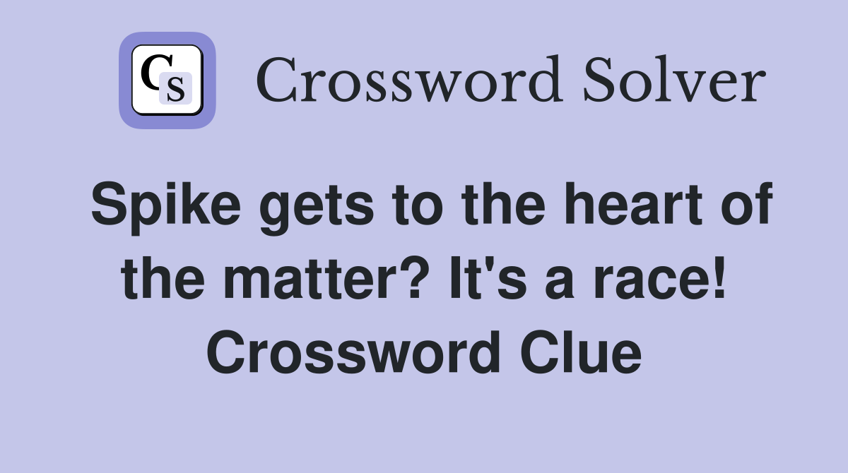 Spike gets to the heart of the matter? It's a race! Crossword Clue