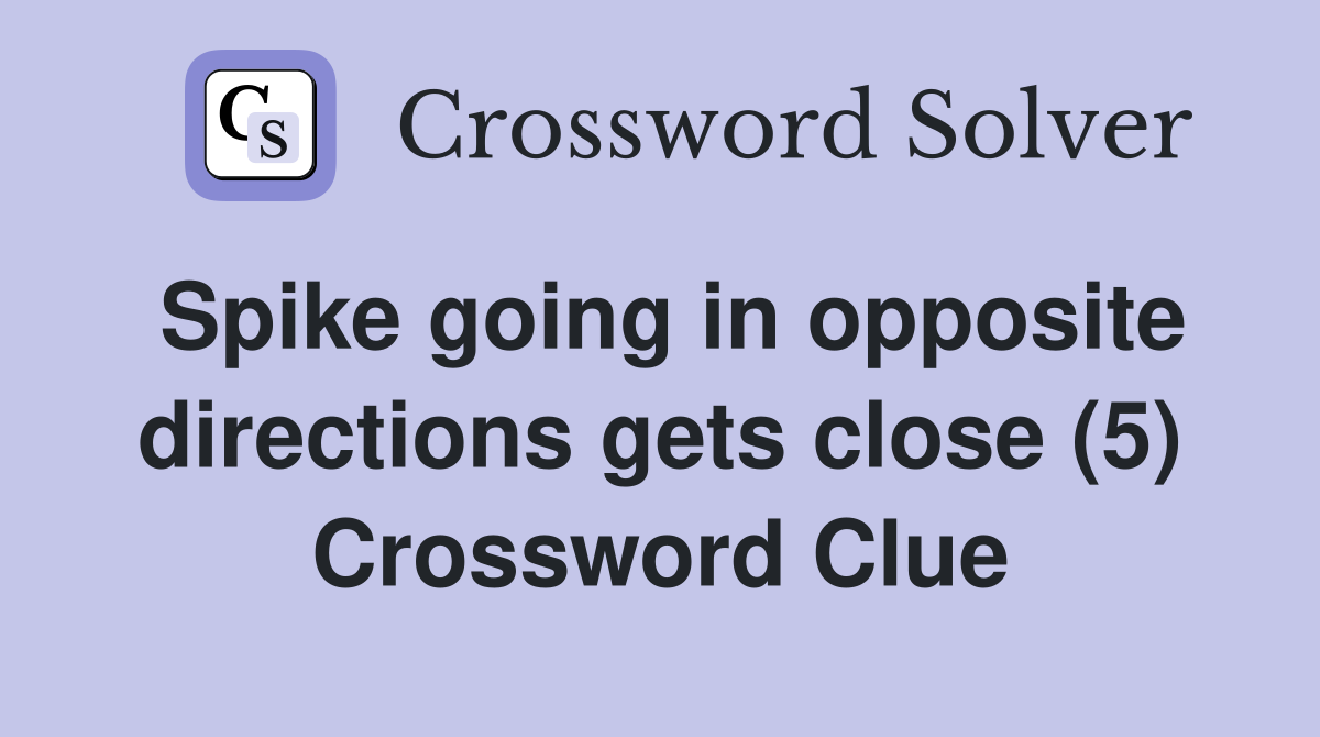 Spike going in opposite directions gets close (5) Crossword Clue