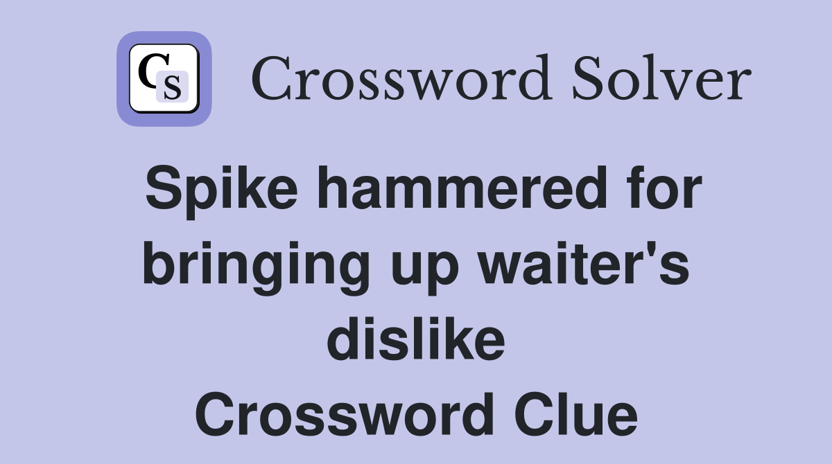 Spike hammered for bringing up waiter's dislike Crossword Clue