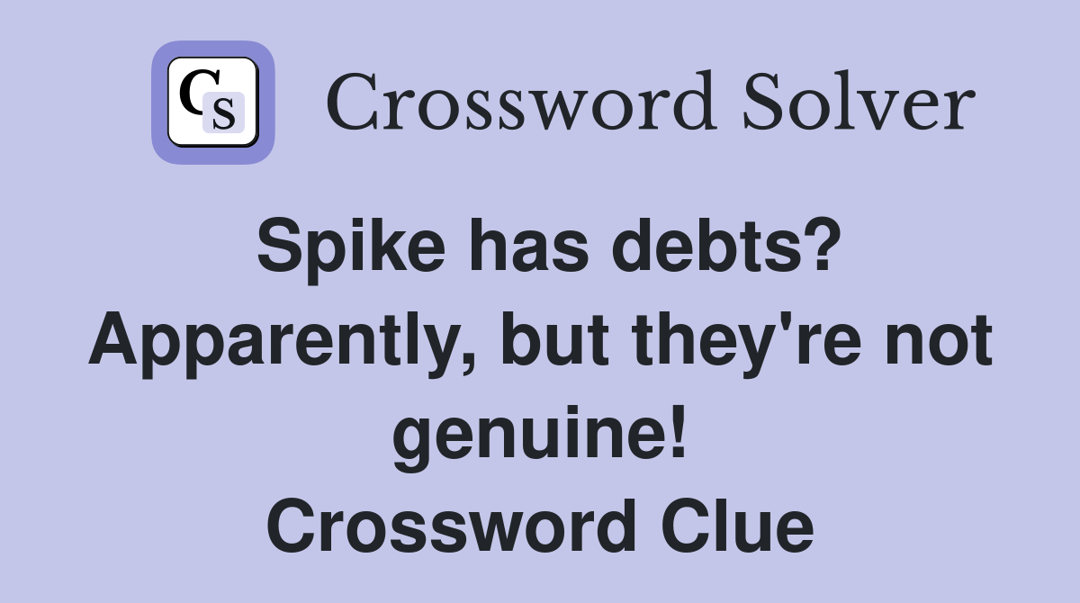 Spike has debts? Apparently, but they're not genuine! Crossword Clue