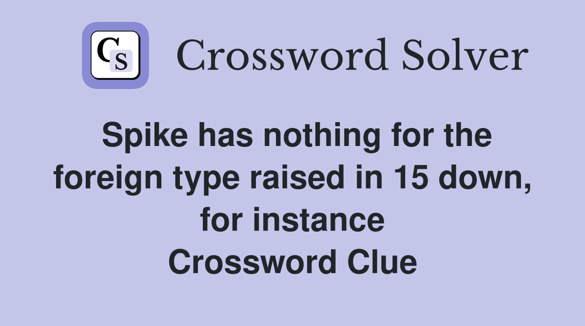 Spike has nothing for the foreign type raised in 15 down, for instance Crossword Clue