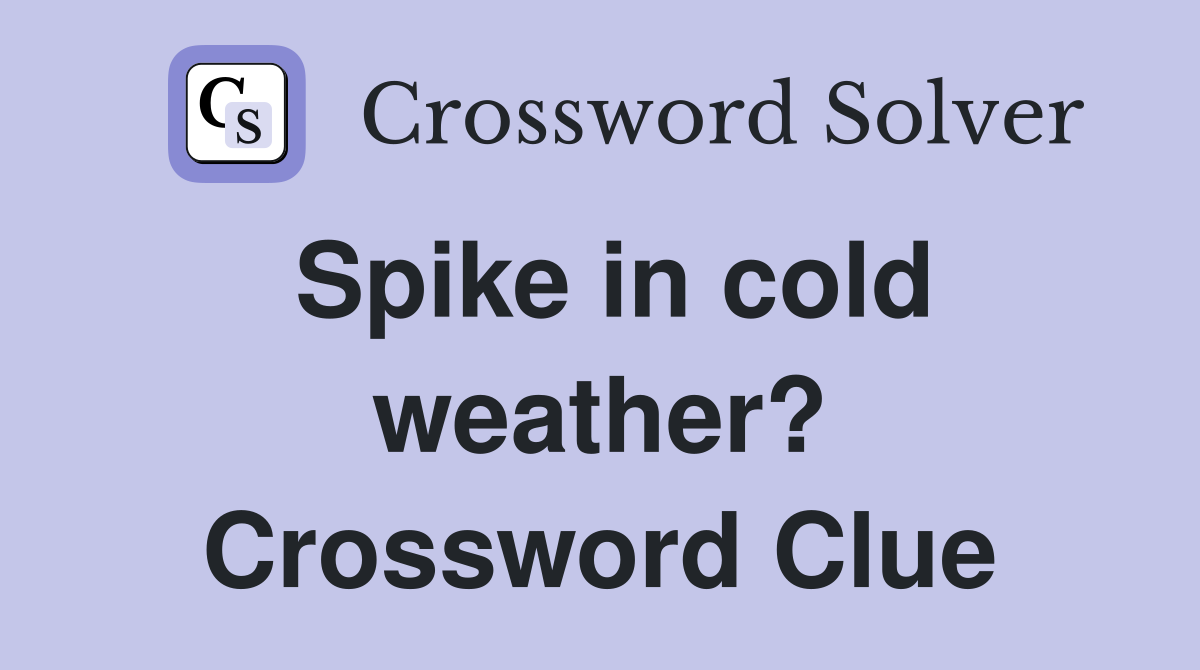 Spike in cold weather? Crossword Clue