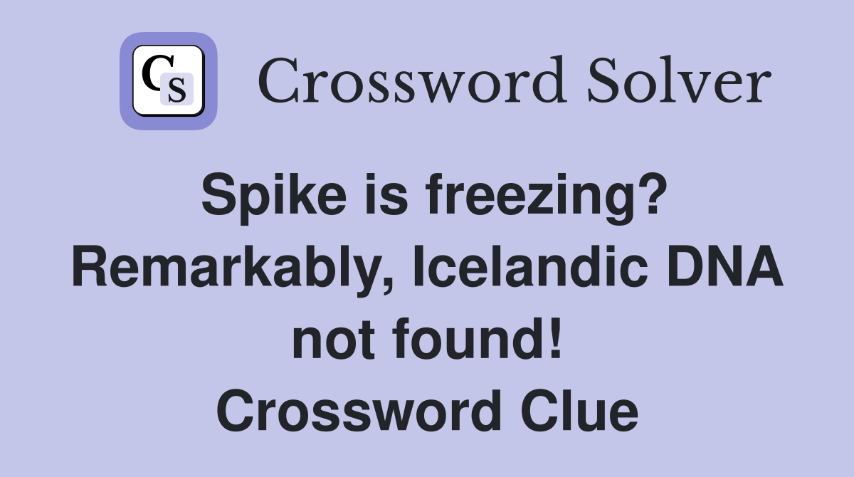 Spike is freezing? Remarkably, Icelandic DNA not found! Crossword Clue