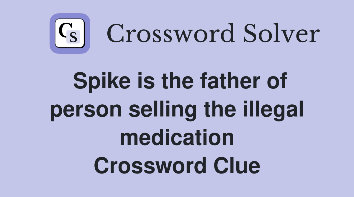 Spike is the father of person selling the illegal medication Crossword Clue