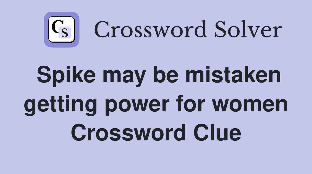 Spike may be mistaken getting power for women Crossword Clue