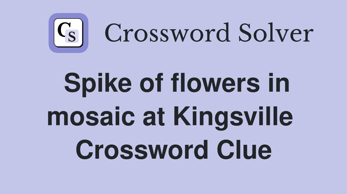 Spike of flowers in mosaic at Kingsville  Crossword Clue