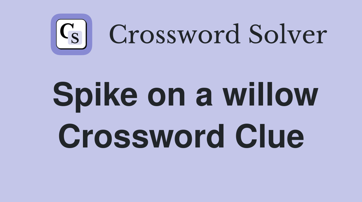 Spike on a willow Crossword Clue