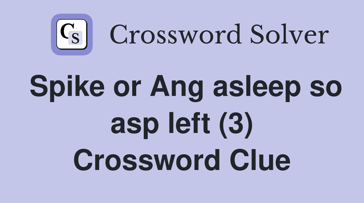 Spike or Ang asleep so asp left (3) Crossword Clue
