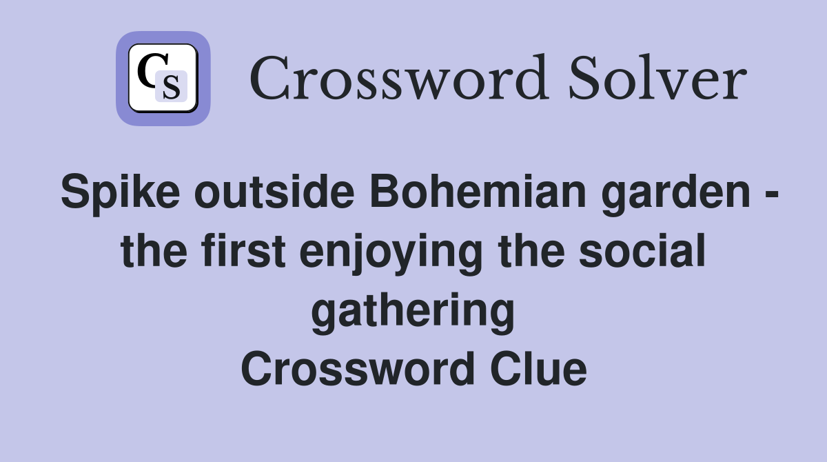 Spike outside Bohemian garden - the first enjoying the social gathering Crossword Clue