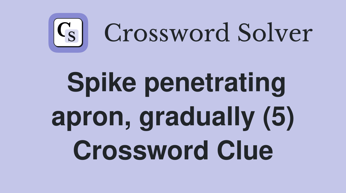 Spike penetrating apron, gradually (5) Crossword Clue