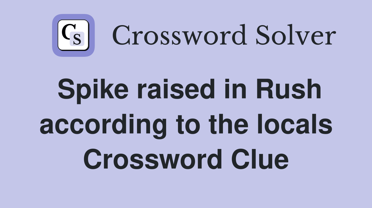 Spike raised in Rush according to the locals Crossword Clue