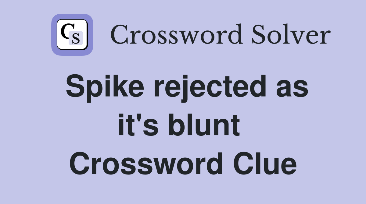 Spike rejected as it's blunt  Crossword Clue