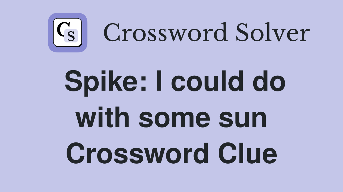 Spike: I could do with some sun Crossword Clue