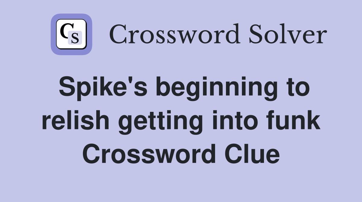 Spike's beginning to relish getting into funk Crossword Clue
