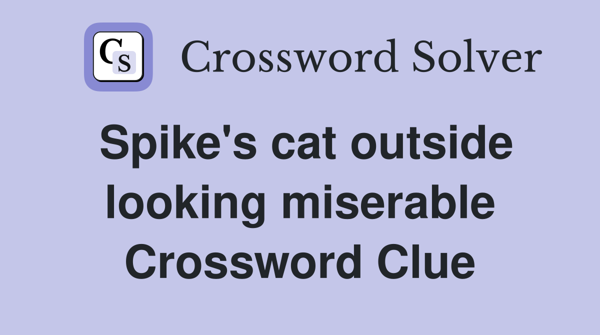 Spike's cat outside looking miserable Crossword Clue
