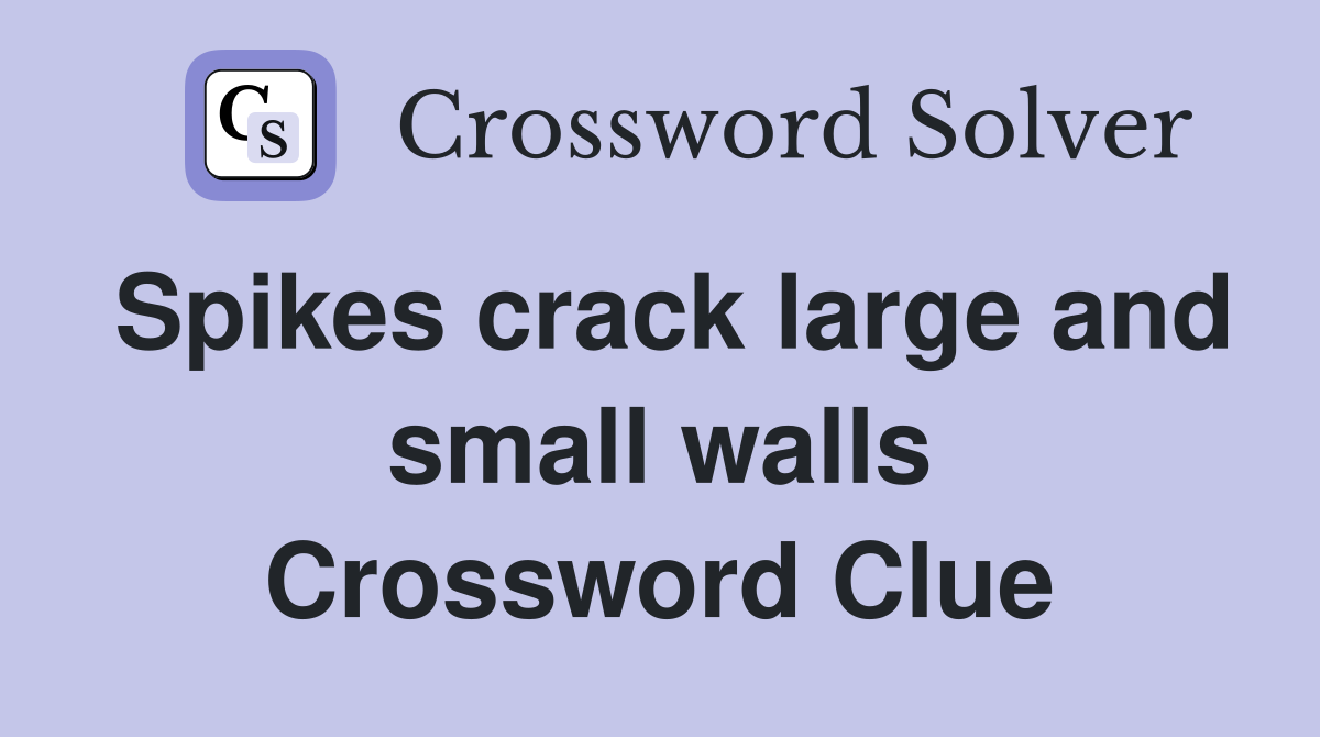 Spikes crack large and small walls Crossword Clue