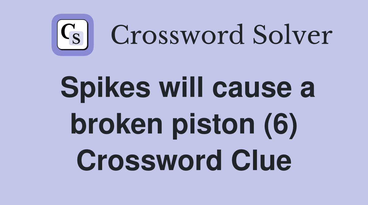 Spikes will cause a broken piston (6) Crossword Clue