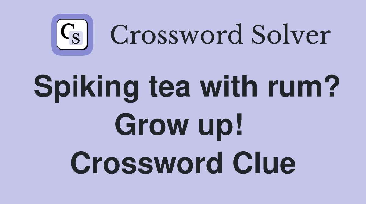 Spiking tea with rum? Grow up!  Crossword Clue